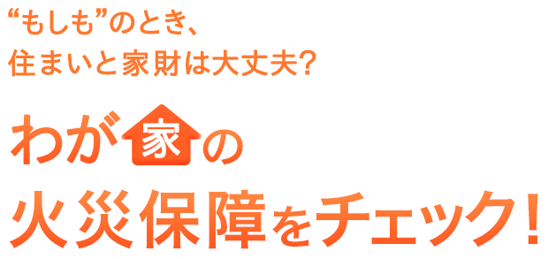 もしものとき、住まいと家財は大丈夫？わが家の火災保障をチェック！