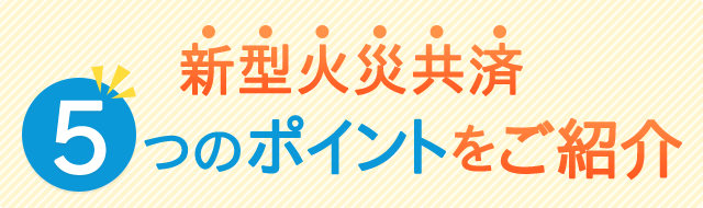 新型火災共済5つのポイントをご紹介
