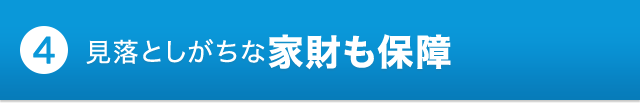 ポイント4 見落としがちな家財も保障