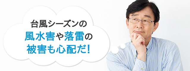 台風シーズンの風水害や落雷の被害も心配だ！