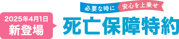 必要な時に安心を上乗せ 2025年4月1日新登場 死亡保険特約