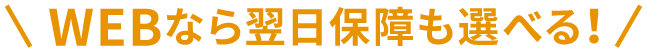 WEBなら翌日保障も選べる！