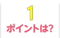 1：ポイントは？