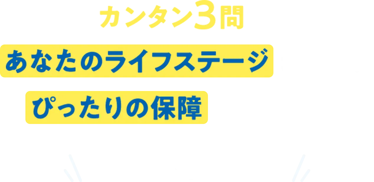 カンタン3問であなたのライフステージに合ったぴったりの保障が見つかる!