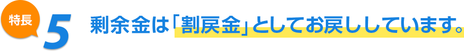 特長5 剰余金は「割戻金」としてお戻ししています。