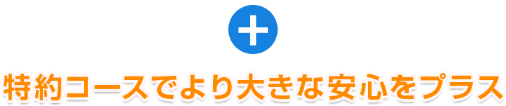 +特約コースでより大きな安心をプラス