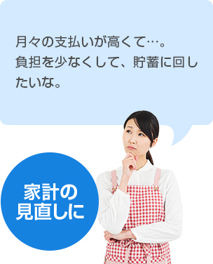 【家計の見直しに】 いくつも保険に加入しているけど保険料が高くて…。月々の負担を少なくして、貯蓄に回したい。