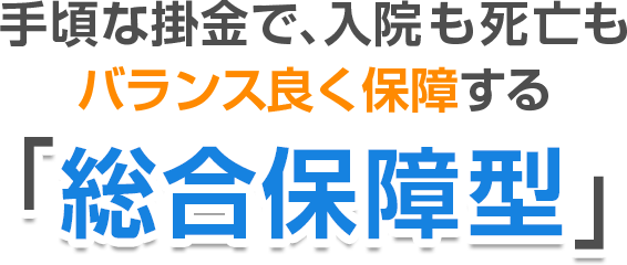 手頃な掛金で、入院も死亡もバランスよく保障する「総合保障型」