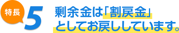 特長5 剰余金は「割戻金」としてお戻ししています。
