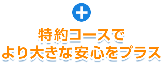 +特約コースでより大きな安心をプラス