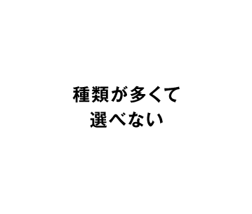 種類が多くて選べない