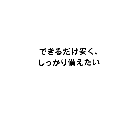 できるだけ安く、しっかり備えたい