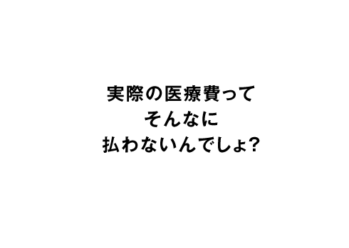 実際の医療費ってそんなに払わないんでしょ？