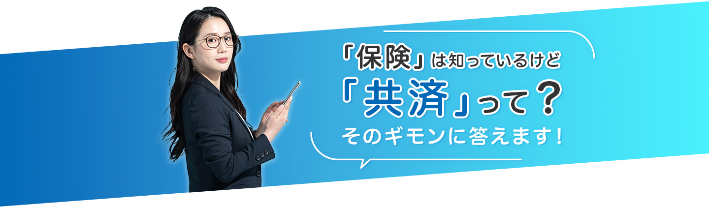 「保険」は知っているけど「共済」って？そのギモンに答えます。