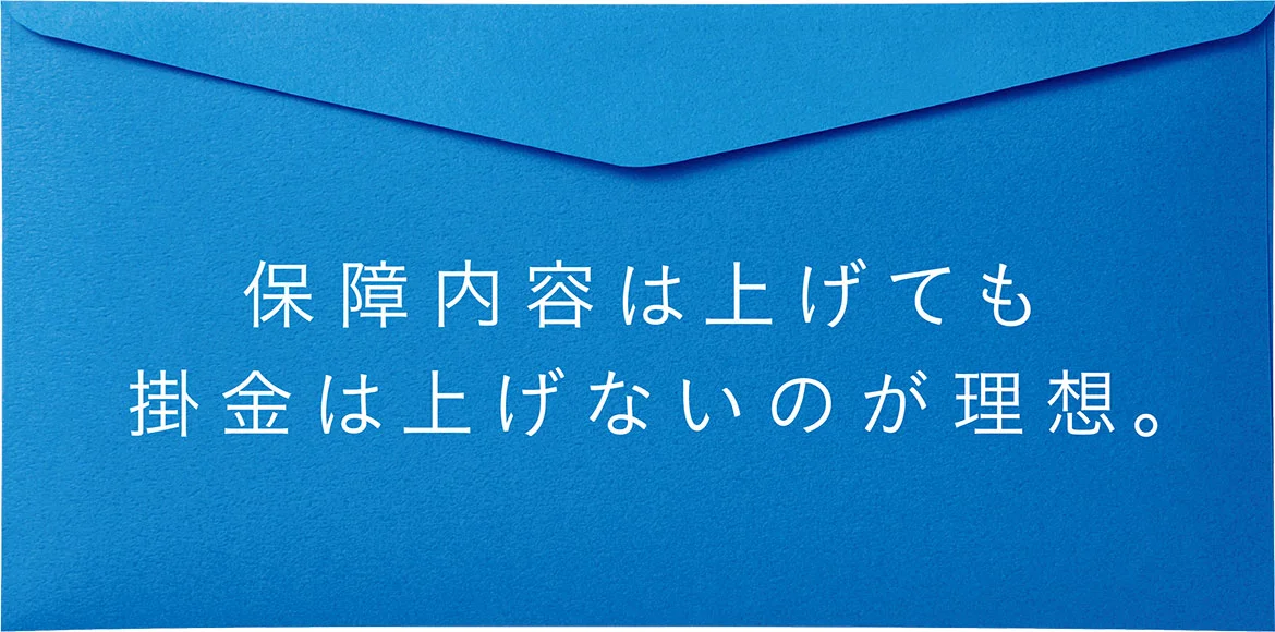 保証内容は上げても掛金は上げないのが理想。