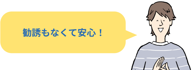 勧誘もなくて安心！