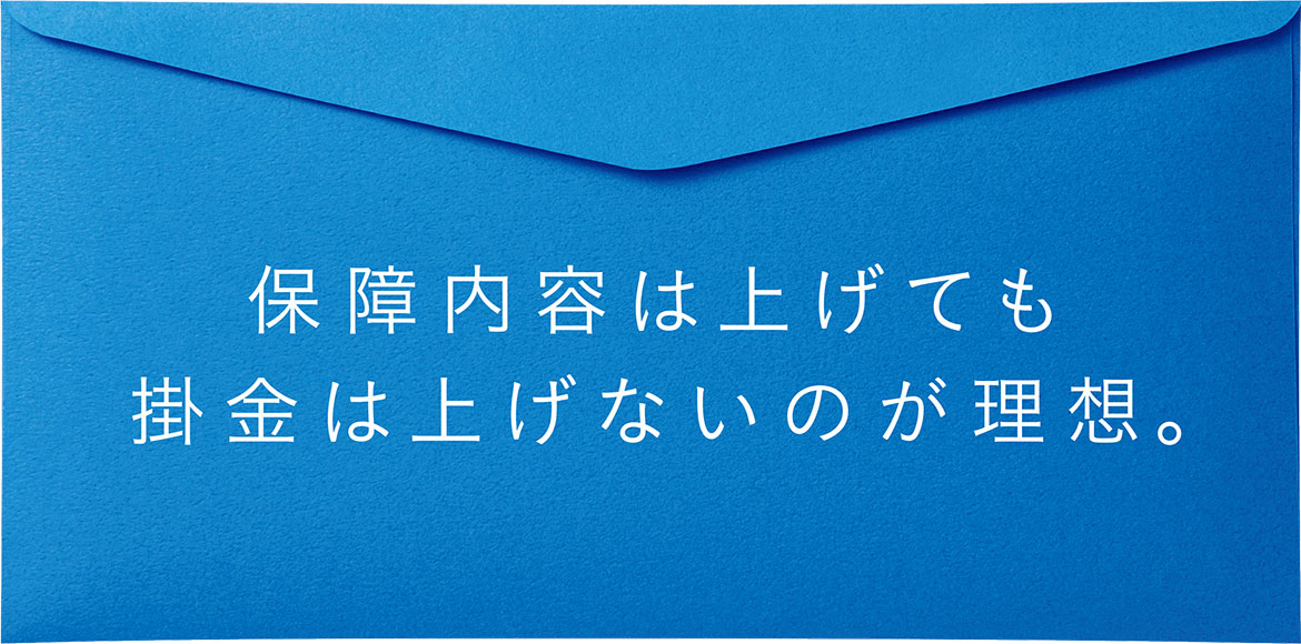 保障内容は上げても掛金は上げないのが理想。