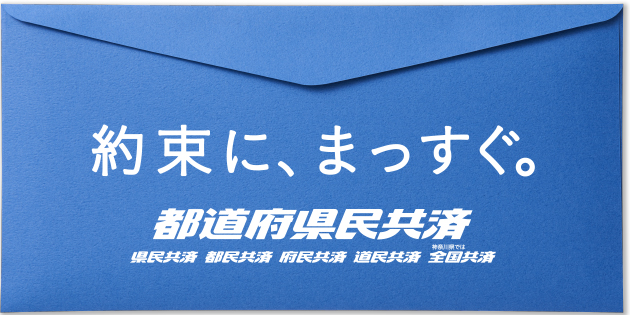 約束に、まっすぐ。｜都道府県民共済グループ