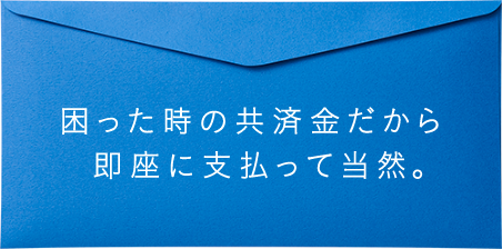 困った時の共済金だから即座に支払って当然。