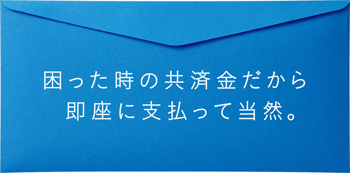 困った時の共済金だから即座に支払って当然。