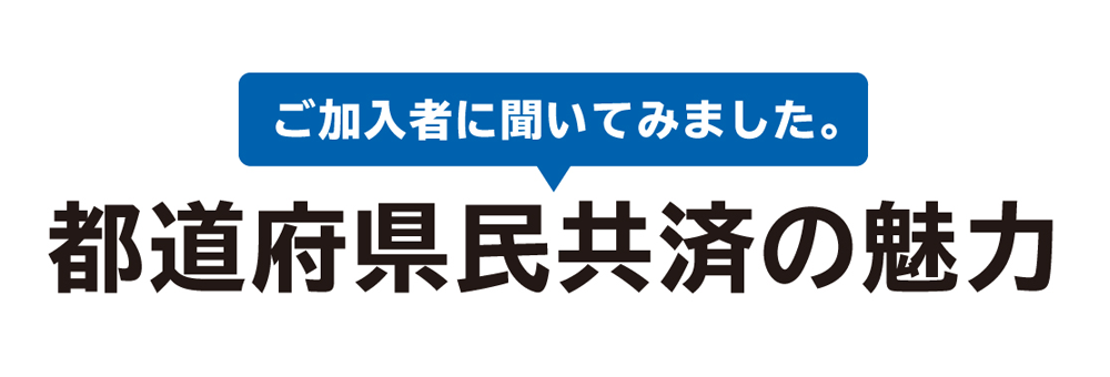 ご加入者に聞いてみました。都道府県民共済の魅力